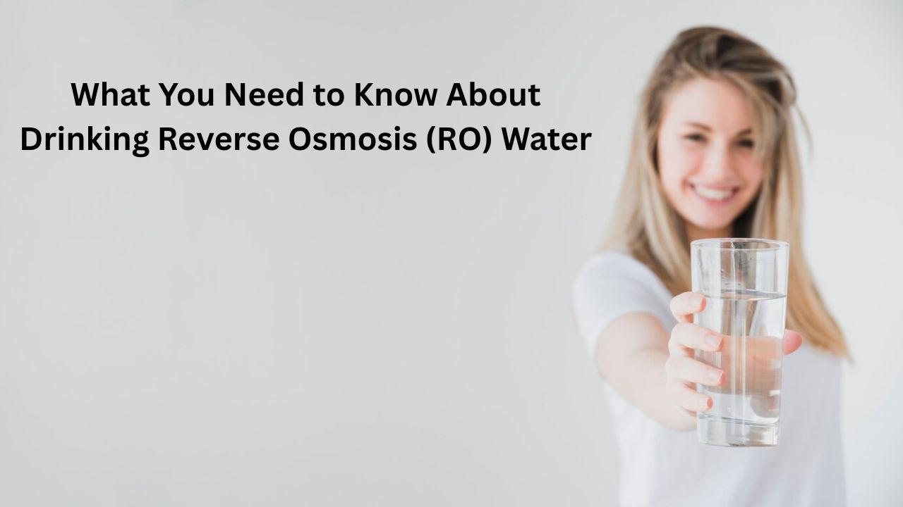 What You Need to Know About Drinking Reverse Osmosis (RO) Water